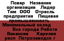 Повар › Название организации ­ Лидер Тим, ООО › Отрасль предприятия ­ Пищевая промышленность › Минимальный оклад ­ 24 000 - Все города Работа » Вакансии   . Карелия респ.,Петрозаводск г.